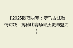 【2025欧冠决赛：罗马古城激情对决，揭秘比赛场地历史与魅力】
