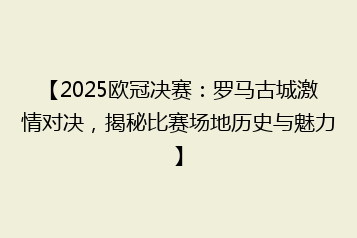 【2025欧冠决赛:罗马古城激情对决,揭秘比赛场地历史与魅力】