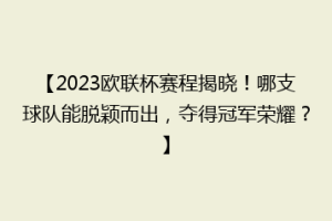【2023欧联杯赛程揭晓！哪支球队能脱颖而出，夺得冠军荣耀？】