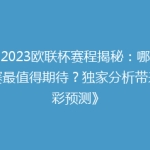 《2023欧联杯赛程揭秘：哪场比赛最值得期待？独家分析带来精彩预测》
