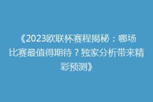 《2023欧联杯赛程揭秘：哪场比赛最值得期待？独家分析带来精彩预测》
