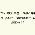 《2025欧冠决赛：揭秘即将闪耀的足球圣地，是哪座城市成为荣耀舞台？》