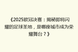 《2025欧冠决赛：揭秘即将闪耀的足球圣地，是哪座城市成为荣耀舞台？》