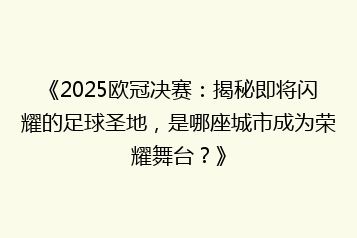 《2025欧冠决赛:揭秘即将闪耀的足球圣地,是哪座城市成为荣耀舞台?》