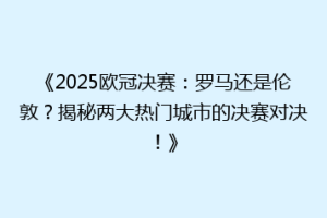 《2025欧冠决赛：罗马还是伦敦？揭秘两大热门城市的决赛对决！》