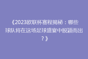 《2023欧联杯赛程揭秘：哪些球队将在这场足球盛宴中脱颖而出？》
