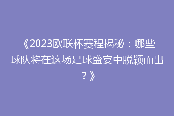 《2023欧联杯赛程揭秘:哪些球队将在这场足球盛宴中脱颖而出?》