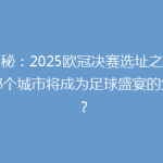 揭秘：2025欧冠决赛选址之谜，哪个城市将成为足球盛宴的焦点？