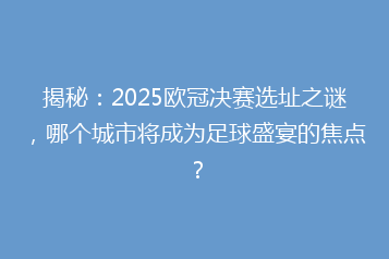 揭秘:2025欧冠决赛选址之谜,哪个城市将成为足球盛宴的焦点?