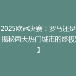 【2025欧冠决赛：罗马还是伦敦？揭秘两大热门城市的终极对决】