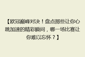 【欧冠巅峰对决！盘点那些让你心跳加速的精彩瞬间，哪一场比赛让你难以忘怀？】