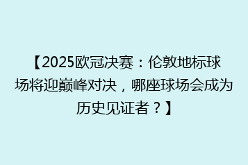 【2025欧冠决赛:伦敦地标球场将迎巅峰对决,哪座球场会成为历史见证者?】