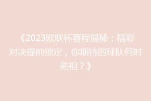 《2023欧联杯赛程揭秘：精彩对决提前锁定，你期待的球队何时亮相？》