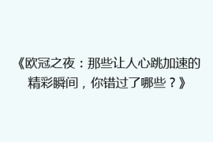 《欧冠之夜：那些让人心跳加速的精彩瞬间，你错过了哪些？》