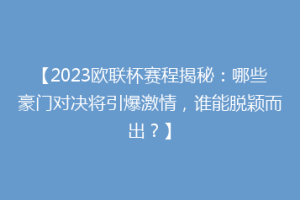 【2023欧联杯赛程揭秘：哪些豪门对决将引爆激情，谁能脱颖而出？】
