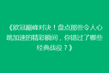 《欧冠巅峰对决！盘点那些令人心跳加速的精彩瞬间，你错过了哪些经典战役？》
