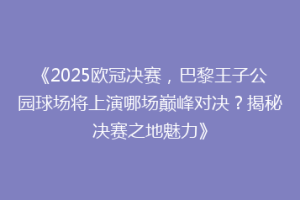 《2025欧冠决赛，巴黎王子公园球场将上演哪场巅峰对决？揭秘决赛之地魅力》