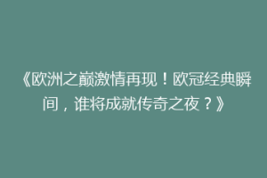 《欧洲之巅激情再现！欧冠经典瞬间，谁将成就传奇之夜？》