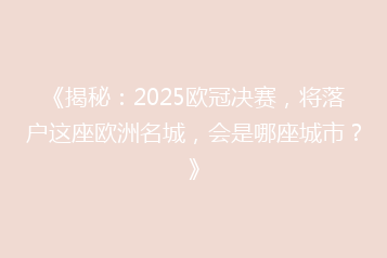 《揭秘:2025欧冠决赛,将落户这座欧洲名城,会是哪座城市?》