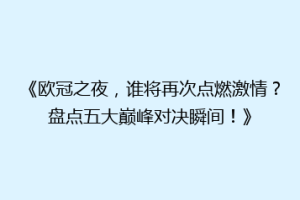 《欧冠之夜，谁将再次点燃激情？盘点五大巅峰对决瞬间！》