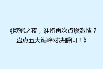 《欧冠之夜,谁将再次点燃激情?盘点五大巅峰对决瞬间!》