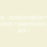 揭秘：2025欧冠决赛将落户哪座璀璨城市？揭秘欧洲足球圣地新篇章！