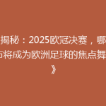 《揭秘：2025欧冠决赛，哪个城市将成为欧洲足球的焦点舞台？》