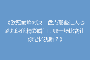 《欧冠巅峰对决！盘点那些让人心跳加速的精彩瞬间，哪一场比赛让你记忆犹新？》