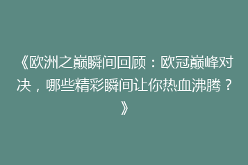 《欧洲之巅瞬间回顾:欧冠巅峰对决,哪些精彩瞬间让你热血沸腾?》
