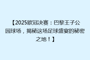 【2025欧冠决赛：巴黎王子公园球场，揭秘这场足球盛宴的秘密之地！】