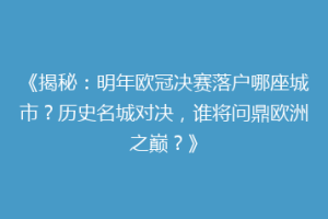 《揭秘：明年欧冠决赛落户哪座城市？历史名城对决，谁将问鼎欧洲之巅？》
