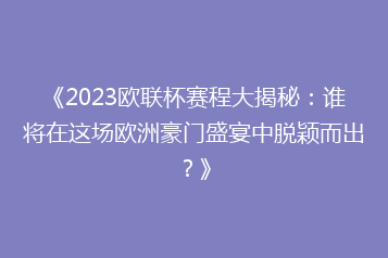 《2023欧联杯赛程大揭秘:谁将在这场欧洲豪门盛宴中脱颖而出?》