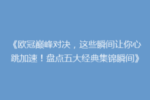 《欧冠巅峰对决，这些瞬间让你心跳加速！盘点五大经典集锦瞬间》