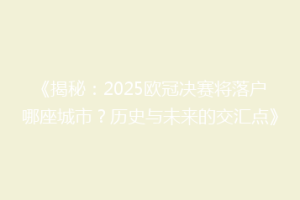 《揭秘：2025欧冠决赛将落户哪座城市？历史与未来的交汇点》