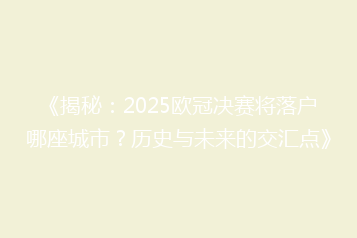 《揭秘:2025欧冠决赛将落户哪座城市?历史与未来的交汇点》