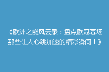 《欧洲之巅风云录：盘点欧冠赛场那些让人心跳加速的精彩瞬间！》
