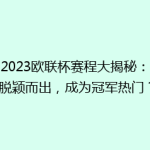 《2023欧联杯赛程大揭秘：谁能脱颖而出，成为冠军热门？》