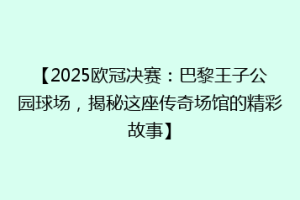 【2025欧冠决赛：巴黎王子公园球场，揭秘这座传奇场馆的精彩故事】