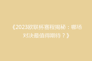 《2023欧联杯赛程揭秘:哪场对决最值得期待?》