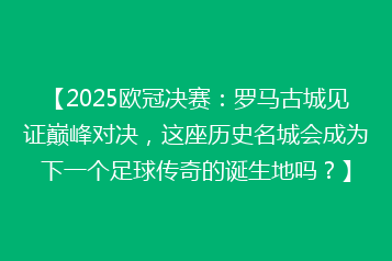 【2025欧冠决赛:罗马古城见证巅峰对决,这座历史名城会成为下一个足球传奇的诞生地吗?】