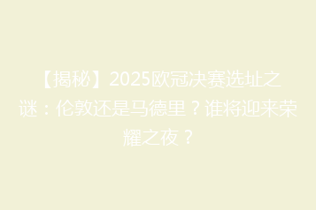 【揭秘】2025欧冠决赛选址之谜:伦敦还是马德里?谁将迎来荣耀之夜?