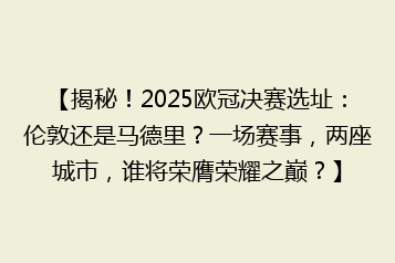 【揭秘!2025欧冠决赛选址:伦敦还是马德里?一场赛事,两座城市,谁将荣膺荣耀之巅?】