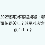 《2023欧联杯赛程揭秘：哪场比赛最值得关注？球星对决谁将脱颖而出？》