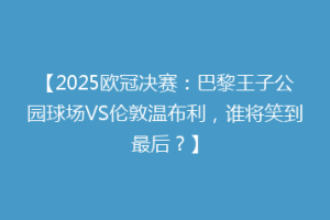 【2025欧冠决赛：巴黎王子公园球场VS伦敦温布利，谁将笑到最后？】