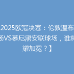 【2025欧冠决赛：伦敦温布利球场VS慕尼黑安联球场，谁将荣耀加冕？】