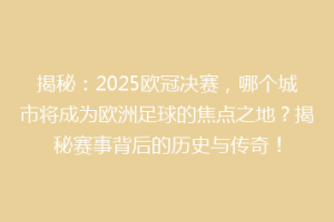 揭秘：2025欧冠决赛，哪个城市将成为欧洲足球的焦点之地？揭秘赛事背后的历史与传奇！