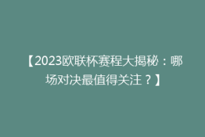 【2023欧联杯赛程大揭秘：哪场对决最值得关注？】