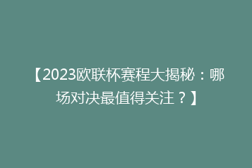 【2023欧联杯赛程大揭秘:哪场对决最值得关注?】