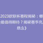 《2023欧联杯赛程揭秘：哪场对决最值得期待？揭秘赛季亮点与悬念》