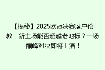 【揭秘】2025欧冠决赛落户伦敦,新主场能否超越老地标?一场巅峰对决即将上演!